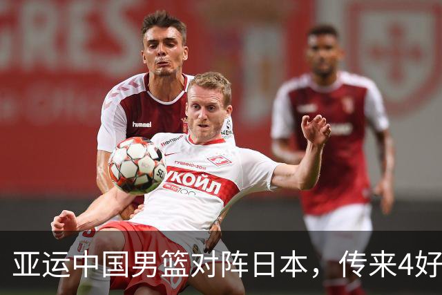 亚运中国男篮对阵日本，传来4好消息和2坏消息，男篮有望拿下胜利